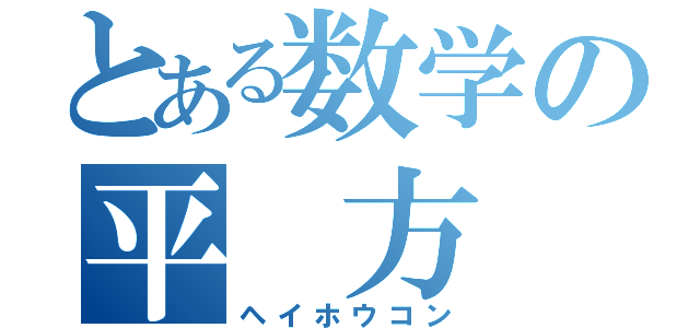 とある数学の平 方 根（ヘイホウコン）