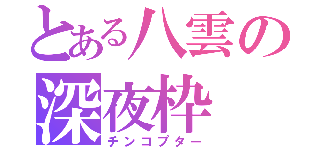 とある八雲の深夜枠（チンコプター）