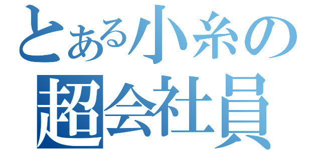 とある小糸の超会社員（）