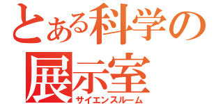 とある科学の展示室（サイエンスルーム）