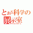 とある科学の展示室（サイエンスルーム）