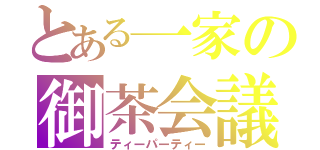 とある一家の御茶会議（ティーパーティー）