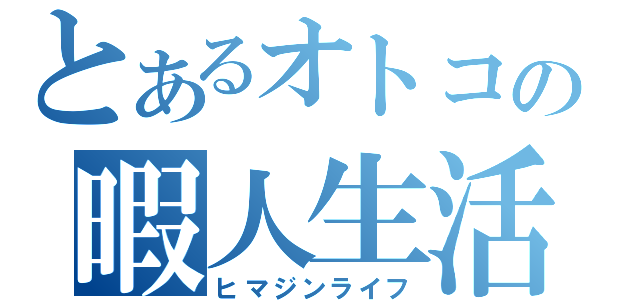 とあるオトコの暇人生活（ヒマジンライフ）