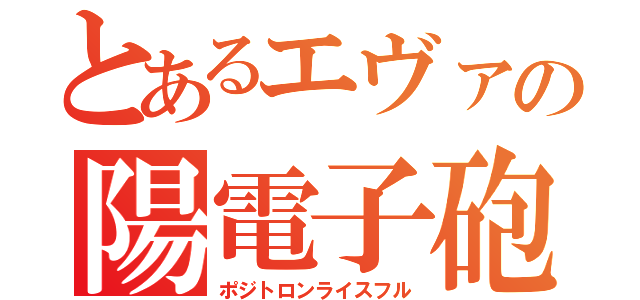 とあるエヴァの陽電子砲（ポジトロンライスフル）