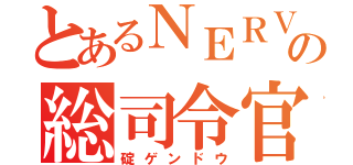 とあるＮＥＲＶの総司令官（碇ゲンドウ）