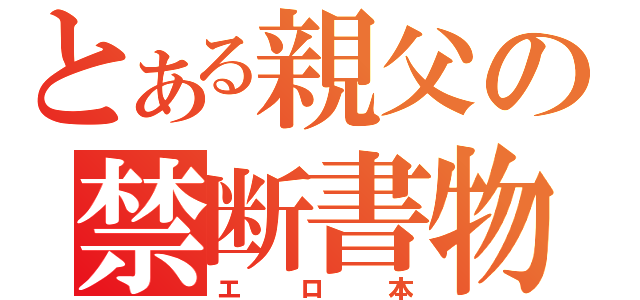 とある親父の禁断書物（エロ本）