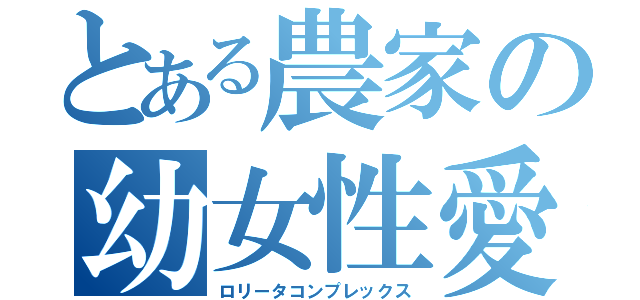 とある農家の幼女性愛（ロリータコンプレックス）