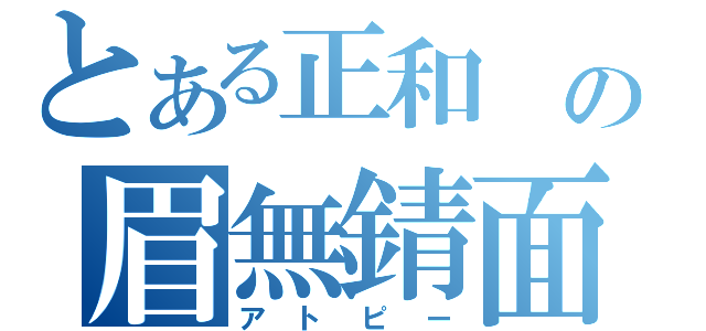 とある正和　の眉無錆面（アトピー）