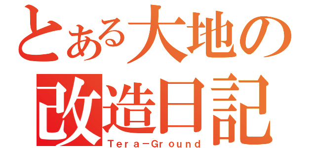 とある大地の改造日記（Ｔｅｒａ－Ｇｒｏｕｎｄ）