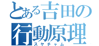 とある吉田の行動原理（スヤチャム）