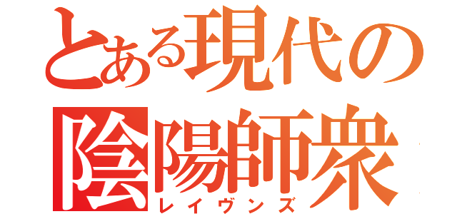 とある現代の陰陽師衆（レイヴンズ）