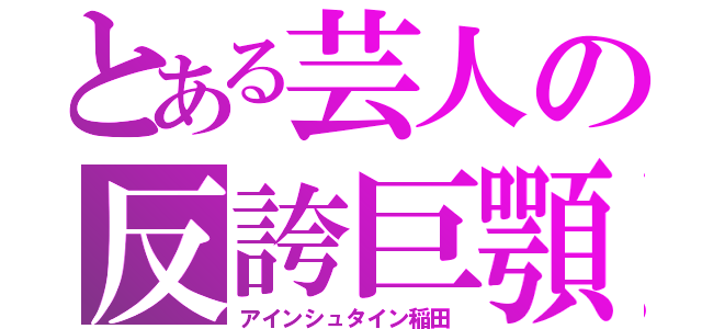 とある芸人の反誇巨顎（アインシュタイン稲田）