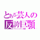 とある芸人の反誇巨顎（アインシュタイン稲田）