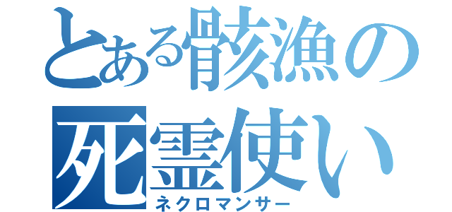 とある骸漁の死霊使い（ネクロマンサー）