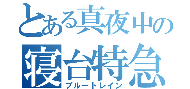 とある真夜中の寝台特急（ブルートレイン）