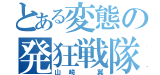 とある変態の発狂戦隊（山崎 翼）