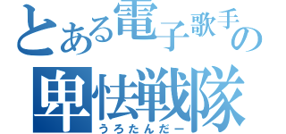 とある電子歌手の卑怯戦隊（うろたんだー）