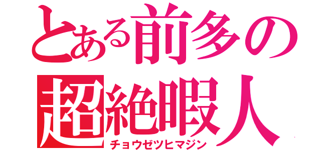 とある前多の超絶暇人（チョウゼツヒマジン）