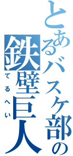 とあるバスケ部の鉄壁巨人（てるへい）