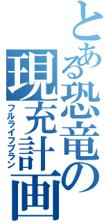 とある恐竜の現充計画（フルライフプラン）