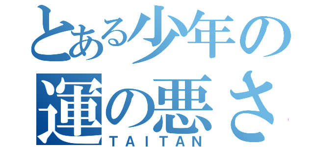 とある少年の運の悪さ（ＴＡＩＴＡＮ）