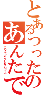 とあるつったのあんたでしょ？（カンチガイしないでよ）