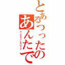 とあるつったのあんたでしょ？（カンチガイしないでよ）