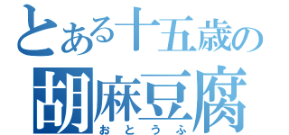 とある十五歳の胡麻豆腐（おとうふ）