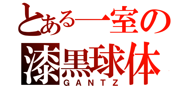 とある一室の漆黒球体（ＧＡＮＴＺ）