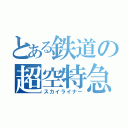 とある鉄道の超空特急（スカイライナー）