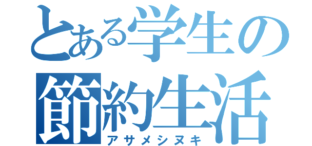 とある学生の節約生活（アサメシヌキ）