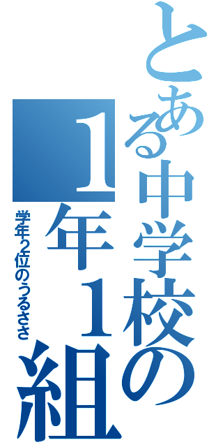 とある中学校の１年１組（学年２位のうるささ）