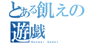 とある飢えの遊戯（Ｈｕｎｇｅｒ Ｇａｍｅｓ）