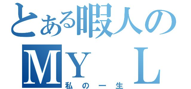 とある暇人のＭＹ　ＬＩＦＥ（私の一生）