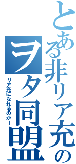 とある非リア充達のヲタ同盟（リア充になれるのかー）