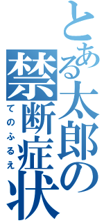 とある太郎の禁断症状（てのふるえ）