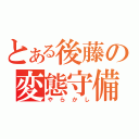 とある後藤の変態守備（やらかし）