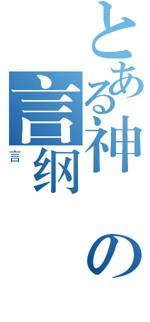 とある神の言纲（言）