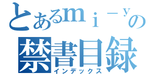 とあるｍｉ－ｙａの禁書目録（インデックス）