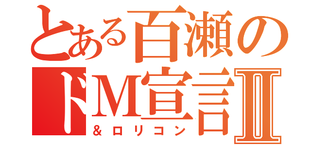 とある百瀬のドＭ宣言Ⅱ（＆ロリコン）