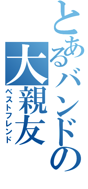 とあるバンドの大親友（ベストフレンド）