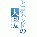 とあるバンドの大親友（ベストフレンド）