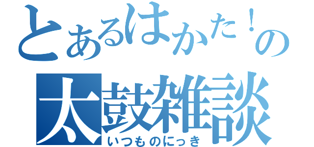 とあるはかた！の太鼓雑談（いつものにっき）