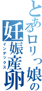 とあるロリっ娘の妊娠産卵（インデックス）