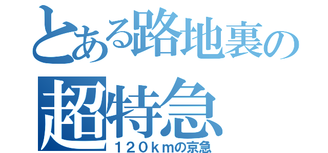 とある路地裏の超特急（１２０ｋｍの京急）