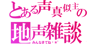 とある声真似主の地声雑談（みんなきてね♬＊゜）