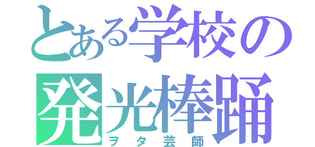 とある学校の発光棒踊（ヲタ芸師）