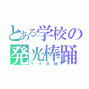 とある学校の発光棒踊（ヲタ芸師）