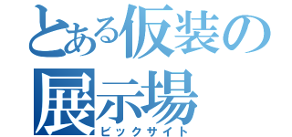 とある仮装の展示場（ビックサイト）