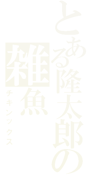 とある隆太郎の雑魚（チキンックス）